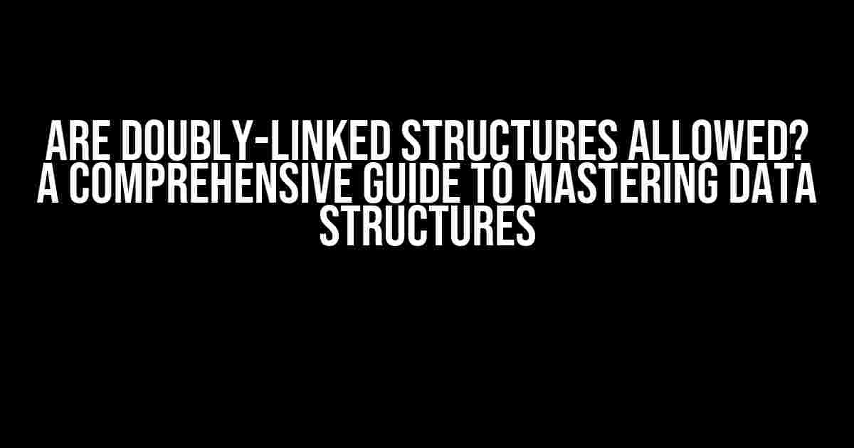 Are Doubly-Linked Structures Allowed? A Comprehensive Guide to Mastering Data Structures