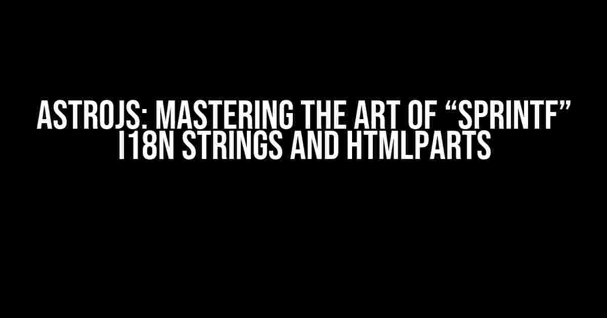 AstroJs: Mastering the Art of “sprintf” i18n Strings and HtmlParts