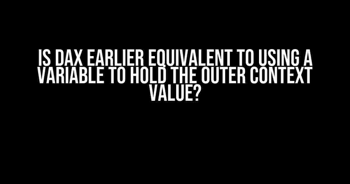 Is DAX EARLIER Equivalent to Using a Variable to Hold the Outer Context Value?