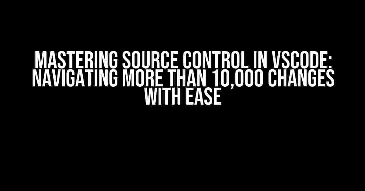 Mastering Source Control in VSCode: Navigating More than 10,000 Changes with Ease