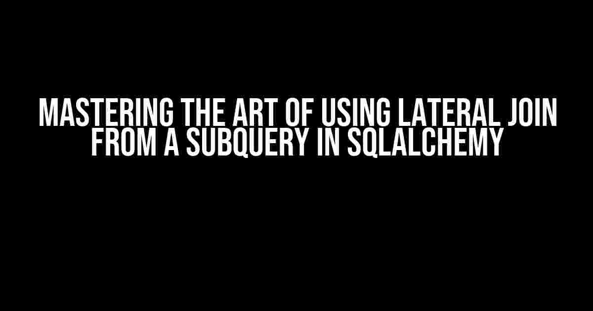 Mastering the Art of Using Lateral Join from a Subquery in SQLAlchemy