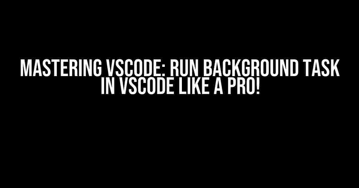 Mastering VSCode: Run Background Task in VSCode like a Pro!