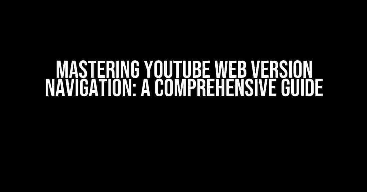 Mastering Youtube Web Version Navigation: A Comprehensive Guide