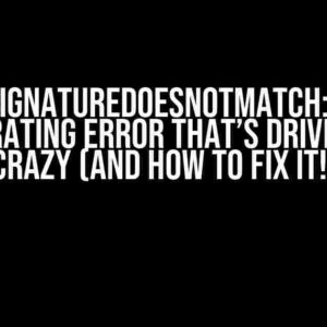 S3 SignatureDoesNotMatch: The Frustrating Error That’s Driving You Crazy (And How to Fix It!)