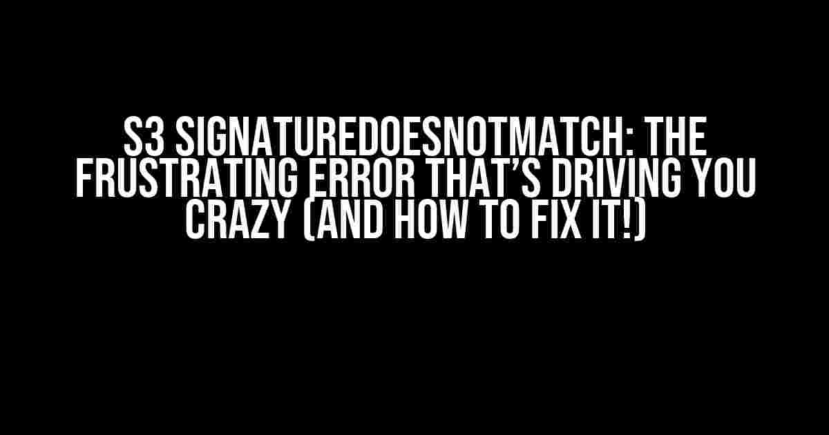 S3 SignatureDoesNotMatch: The Frustrating Error That’s Driving You Crazy (And How to Fix It!)