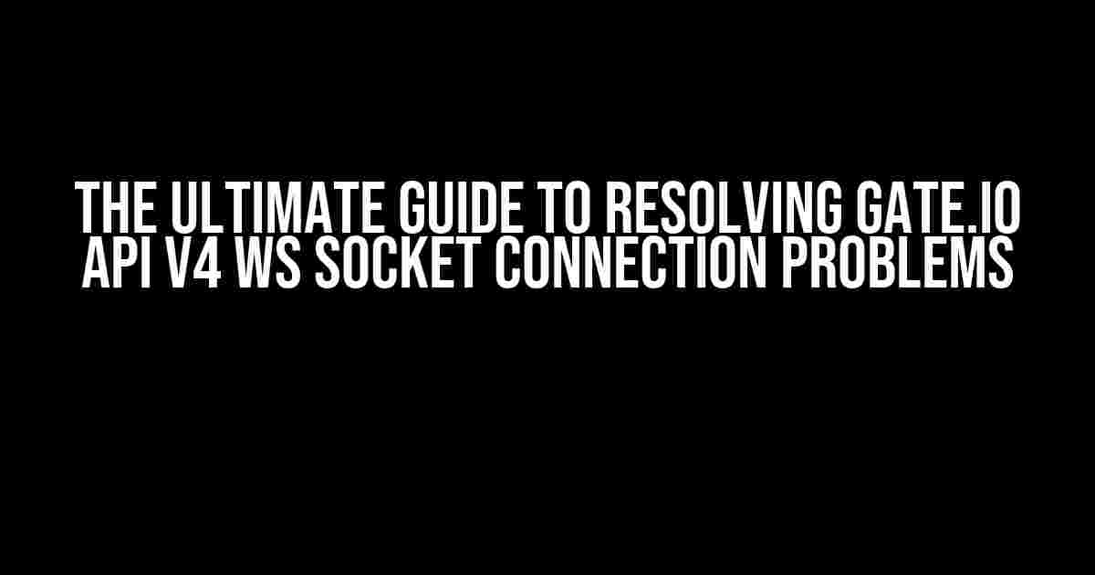 The Ultimate Guide to Resolving Gate.io API v4 WS Socket Connection Problems