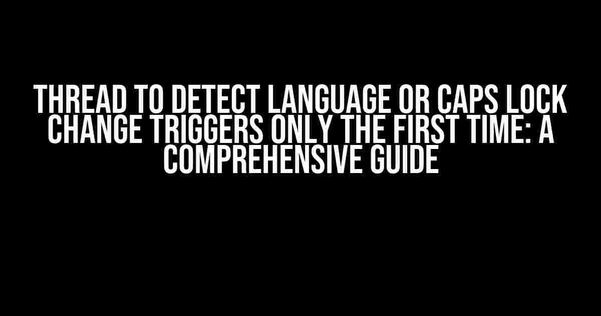 Thread to Detect Language or Caps Lock Change Triggers Only the First Time: A Comprehensive Guide