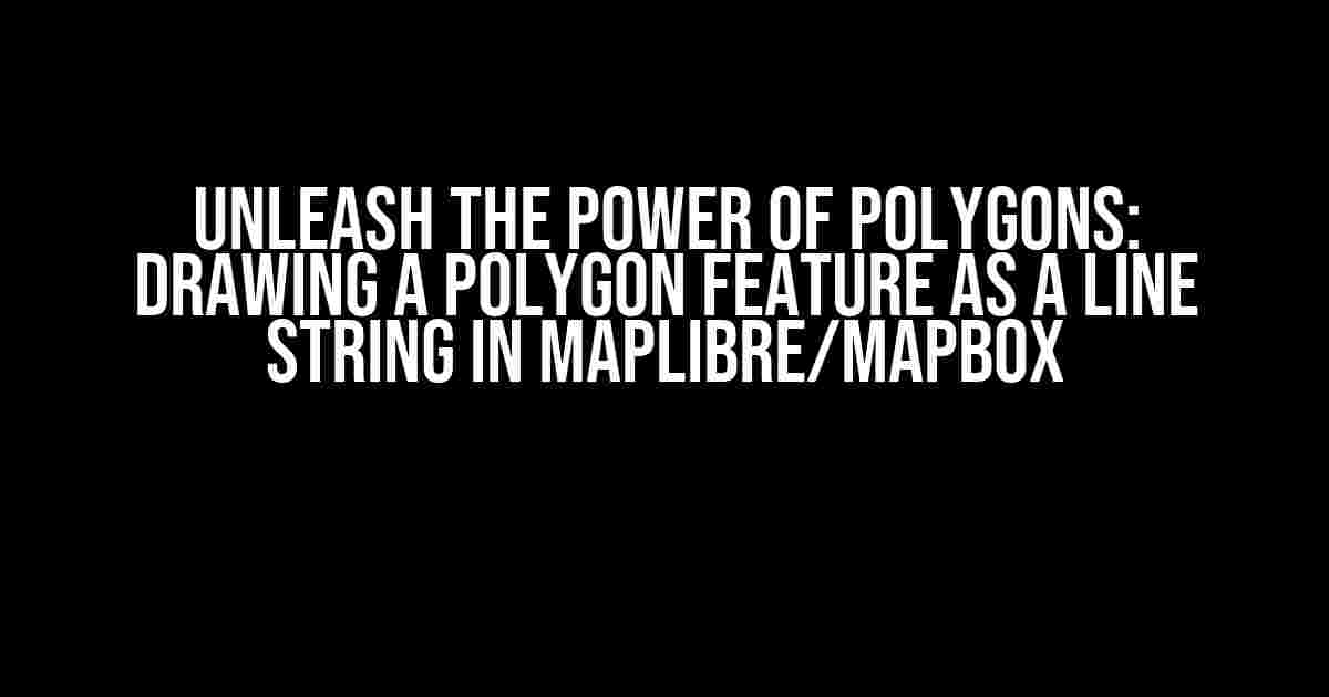 Unleash the Power of Polygons: Drawing a POLYGON Feature as a Line String in MapLibre/Mapbox