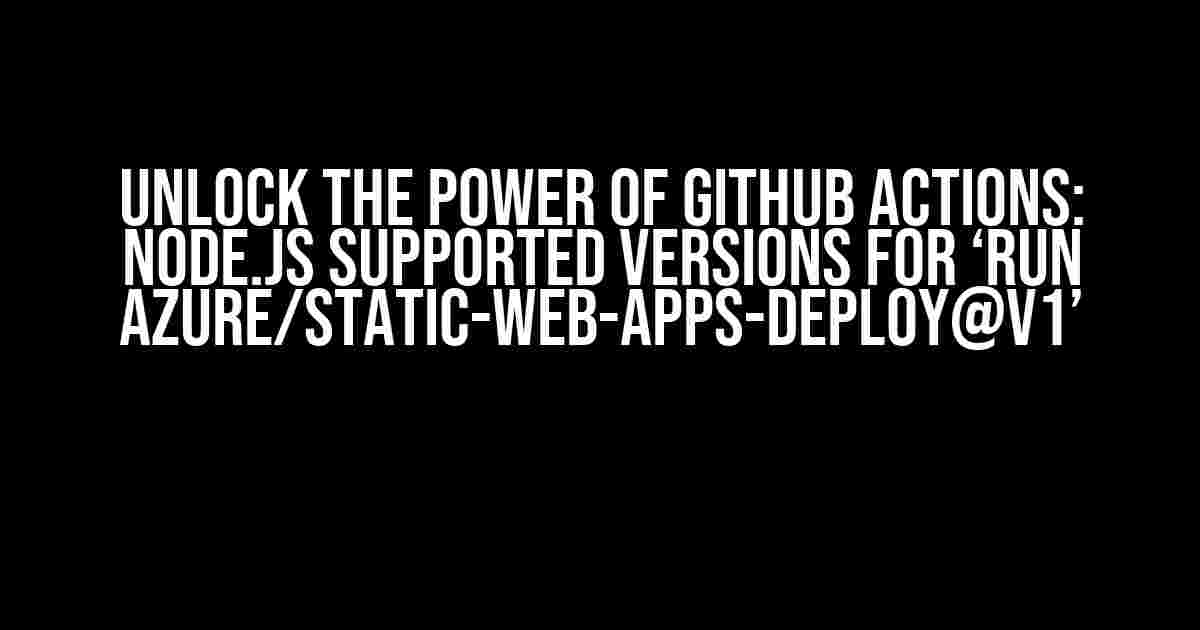 Unlock the Power of GitHub Actions: Node.js Supported Versions for ‘Run Azure/static-web-apps-deploy@v1’