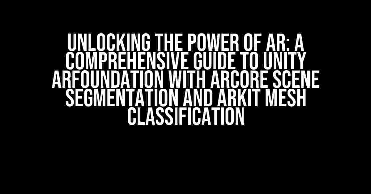 Unlocking the Power of AR: A Comprehensive Guide to Unity ARFoundation with ARCore Scene Segmentation and ARKit Mesh Classification