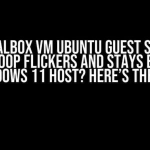 Virtualbox VM Ubuntu Guest Screen Resize Loop Flickers and Stays Black on Windows 11 Host? Here’s the Fix!