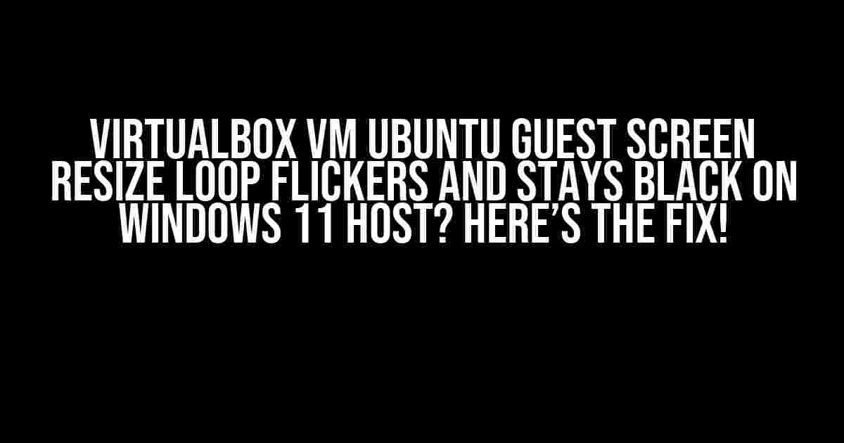 Virtualbox VM Ubuntu Guest Screen Resize Loop Flickers and Stays Black on Windows 11 Host? Here’s the Fix!