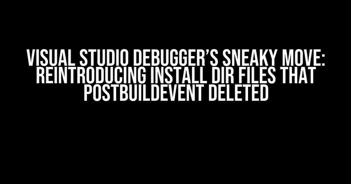 Visual Studio Debugger’s Sneaky Move: Reintroducing Install Dir Files that PostBuildEvent Deleted