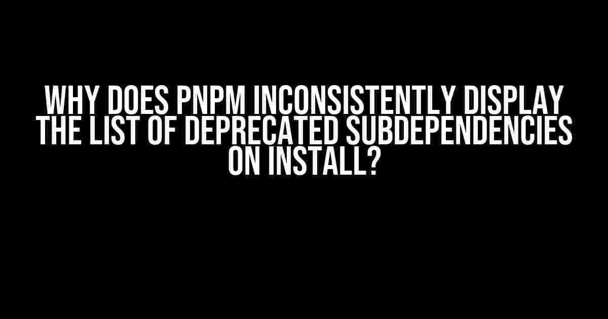 Why does pnpm inconsistently display the list of deprecated subdependencies on install?